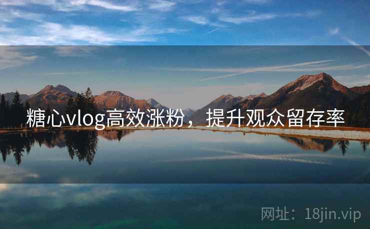 糖心vlog高效涨粉,提升观众留存率 第2张 糖心vlog高效涨粉,提升观众留存率 第2张