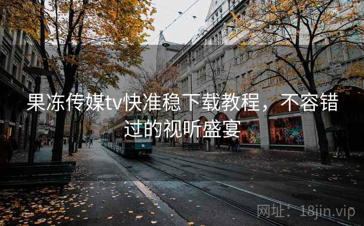 果冻传媒tv快准稳下载教程，不容错过的视听盛宴  第1张