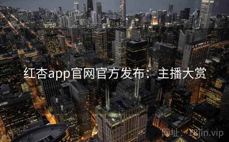 红杏app官网官方发布:主播大赏 第1张 红杏app官网官方发布:主播大赏 第1张