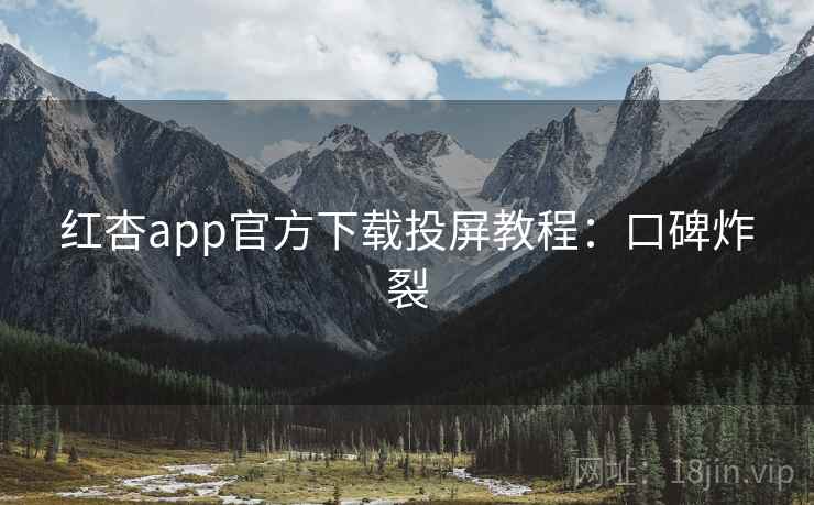 红杏app官方下载投屏教程:口碑炸裂