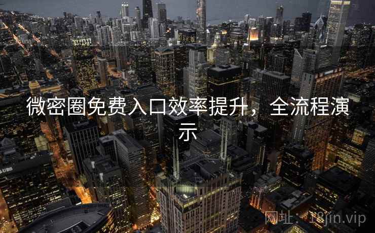 微密圈免费入口效率提升，全流程演示