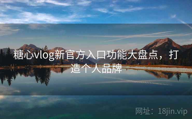 糖心vlog新官方入口功能大盘点，打造个人品牌  第1张
