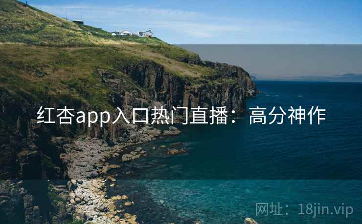 红杏app入口热门直播：高分神作  第2张