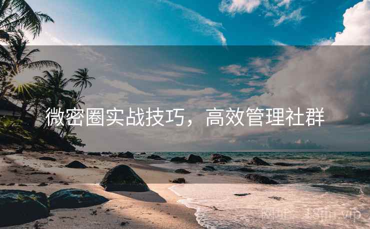 微密圈实战技巧,高效管理社群 第1张 微密圈实战技巧,高效管理社群 第1张