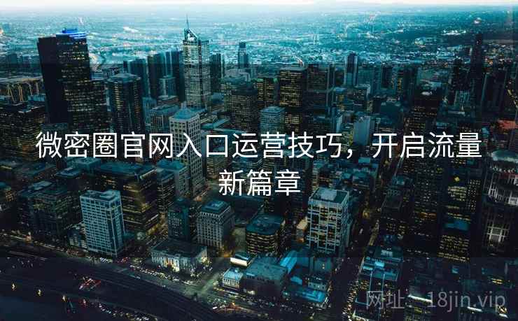 微密圈官网入口运营技巧，开启流量新篇章  第1张