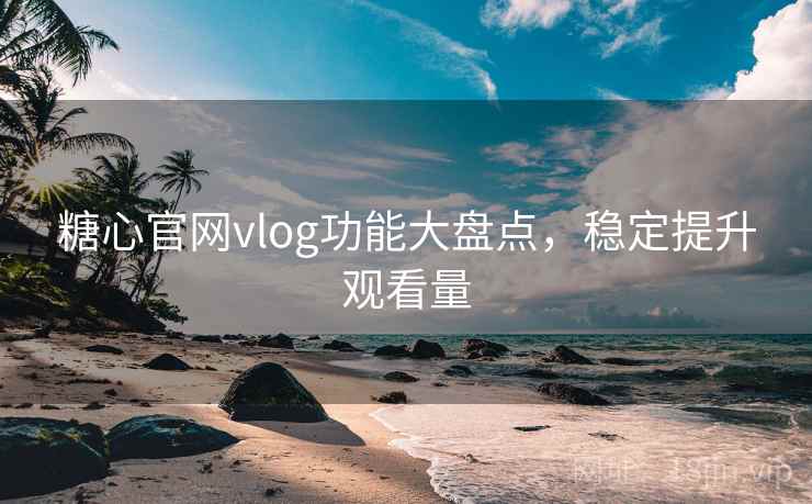 糖心官网vlog功能大盘点,稳定提升观看量 第2张 糖心官网vlog功能大盘点,稳定提升观看量 第2张