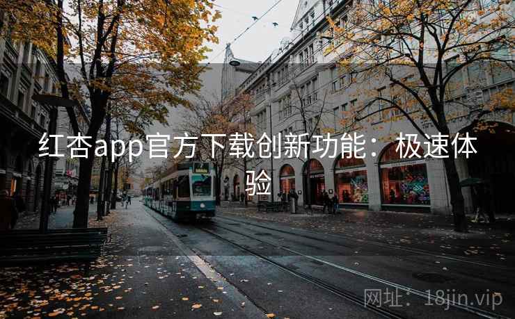 红杏app官方下载创新功能:极速体验