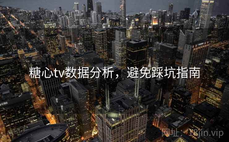 糖心tv数据分析，避免踩坑指南  第1张