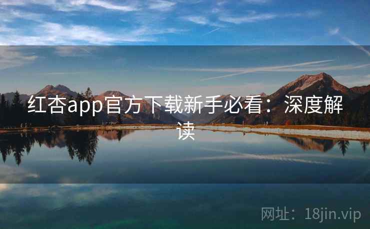 红杏app官方下载新手必看:深度解读