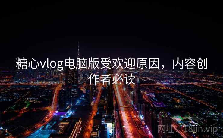 糖心vlog电脑版受欢迎原因,内容创作者必读 第2张 糖心vlog电脑版受欢迎原因,内容创作者必读 第2张