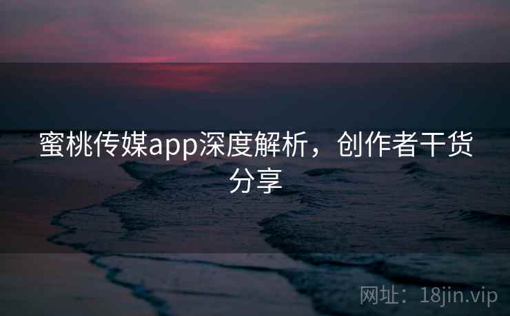 蜜桃传媒app深度解析,创作者干货分享 第1张 蜜桃传媒app深度解析,创作者干货分享 第1张