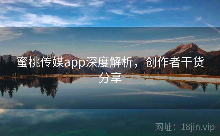 蜜桃传媒app深度解析,创作者干货分享 第2张 蜜桃传媒app深度解析,创作者干货分享 第2张