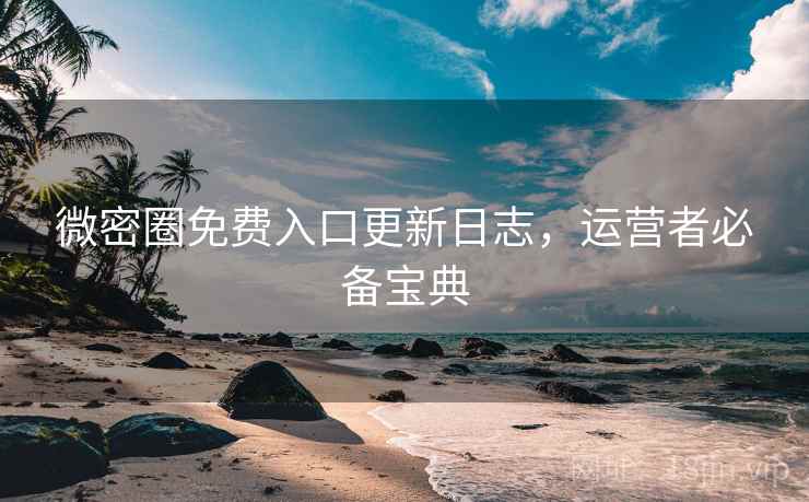 微密圈免费入口更新日志，运营者必备宝典  第1张