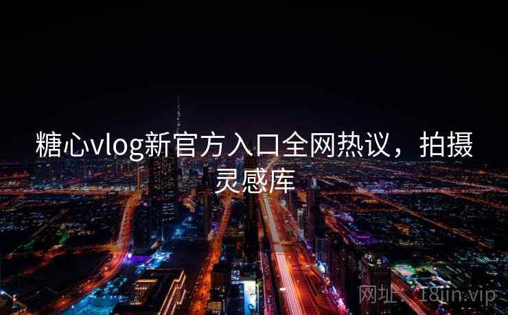 糖心vlog新官方入口全网热议，拍摄灵感库  第2张