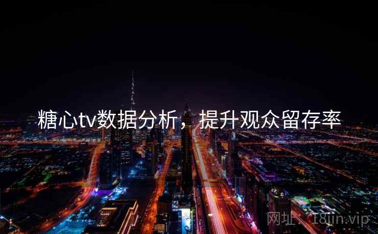 糖心tv数据分析，提升观众留存率  第1张