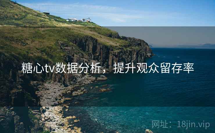 糖心tv数据分析，提升观众留存率  第2张