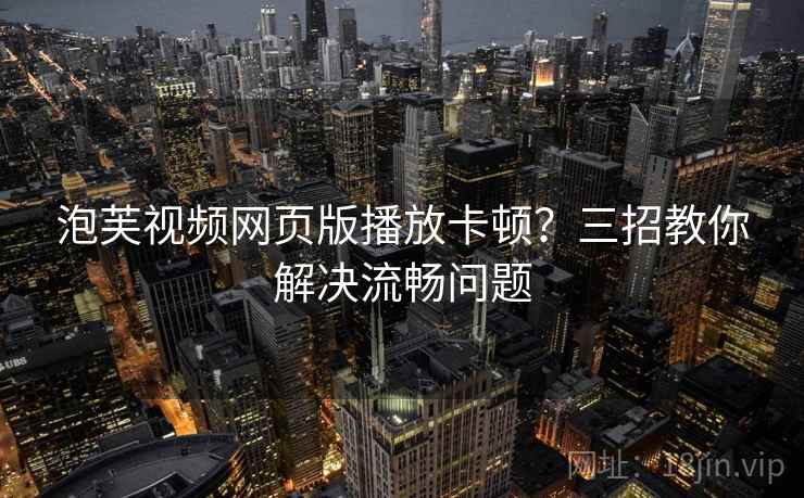 泡芙视频网页版播放卡顿？三招教你解决流畅问题  第2张