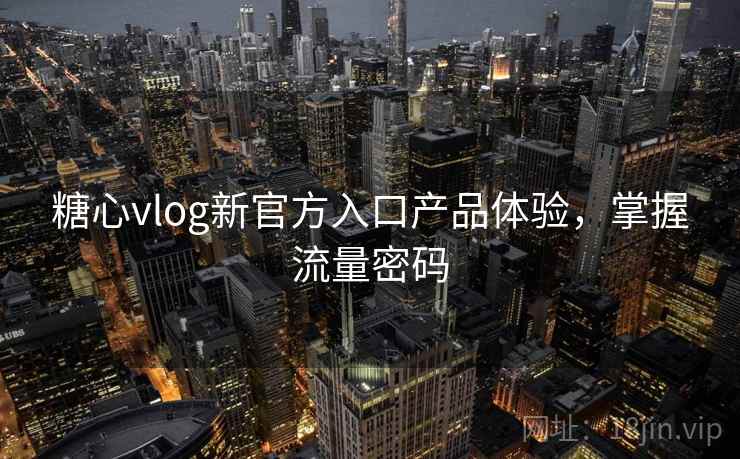 糖心vlog新官方入口产品体验,掌握流量密码 第2张 糖心vlog新官方入口产品体验,掌握流量密码 第2张