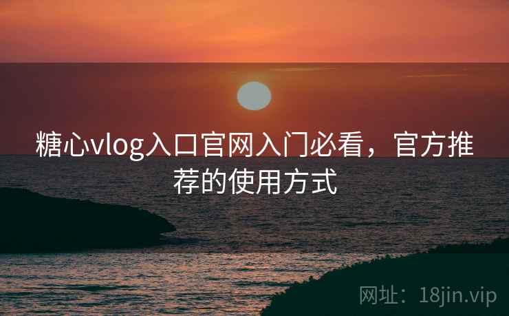 糖心vlog入口官网入门必看,官方推荐的使用方式 第1张 糖心vlog入口官网入门必看,官方推荐的使用方式 第1张