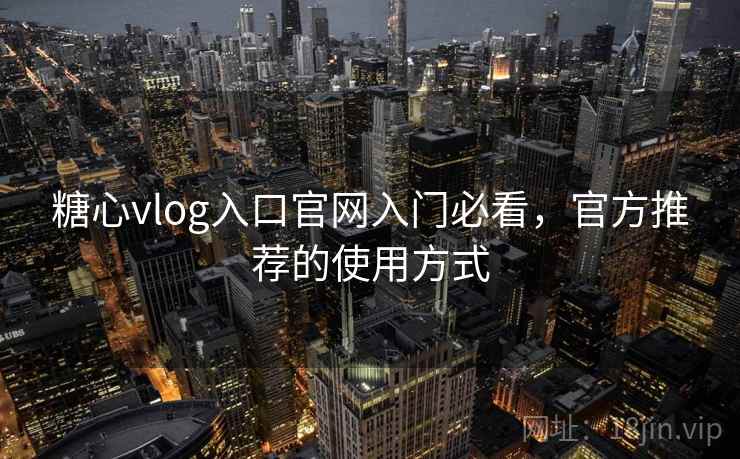 糖心vlog入口官网入门必看,官方推荐的使用方式 第2张 糖心vlog入口官网入门必看,官方推荐的使用方式 第2张