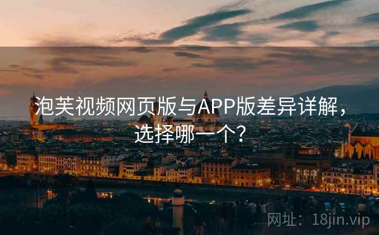 泡芙视频网页版与APP版差异详解,选择哪一个? 第2张 泡芙视频网页版与APP版差异详解,选择哪一个? 第2张