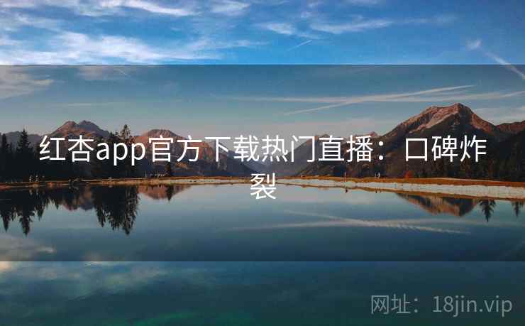 红杏app官方下载热门直播:口碑炸裂 第2张 红杏app官方下载热门直播:口碑炸裂 第2张