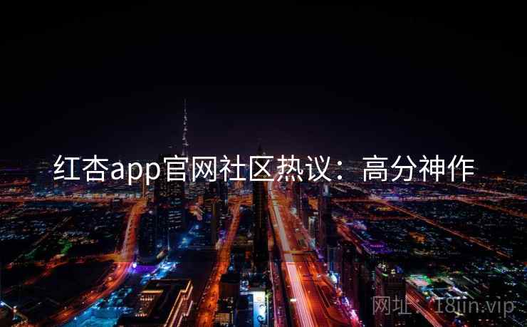 红杏app官网社区热议:高分神作 第2张 红杏app官网社区热议:高分神作 第2张