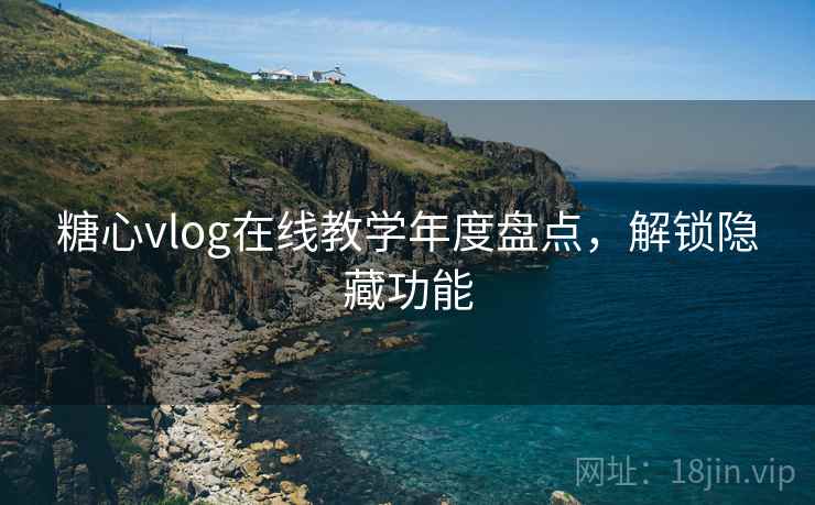 糖心vlog在线教学年度盘点,解锁隐藏功能