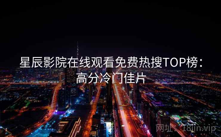 星辰影院在线观看免费热搜TOP榜:高分冷门佳片 第1张 星辰影院在线观看免费热搜TOP榜:高分冷门佳片 第1张