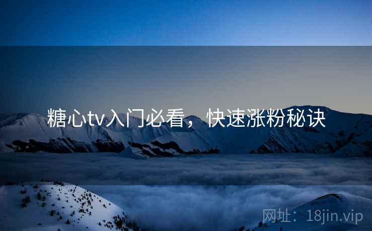 糖心tv入门必看,快速涨粉秘诀 第2张 糖心tv入门必看,快速涨粉秘诀 第2张