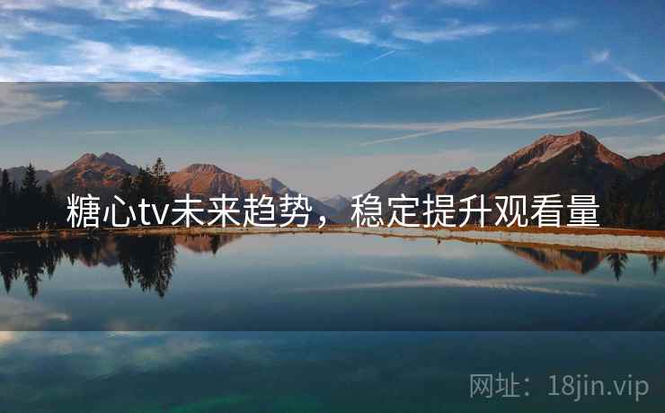 糖心tv未来趋势,稳定提升观看量 第1张 糖心tv未来趋势,稳定提升观看量 第1张