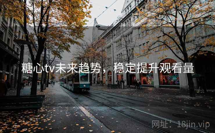 糖心tv未来趋势,稳定提升观看量 第2张 糖心tv未来趋势,稳定提升观看量 第2张