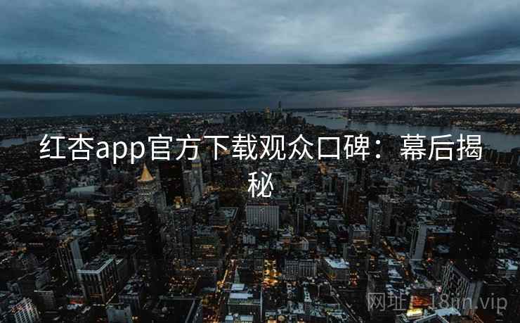 红杏app官方下载观众口碑:幕后揭秘